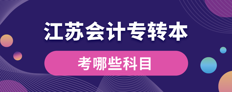 江蘇會計(jì)專轉(zhuǎn)本考哪些科目