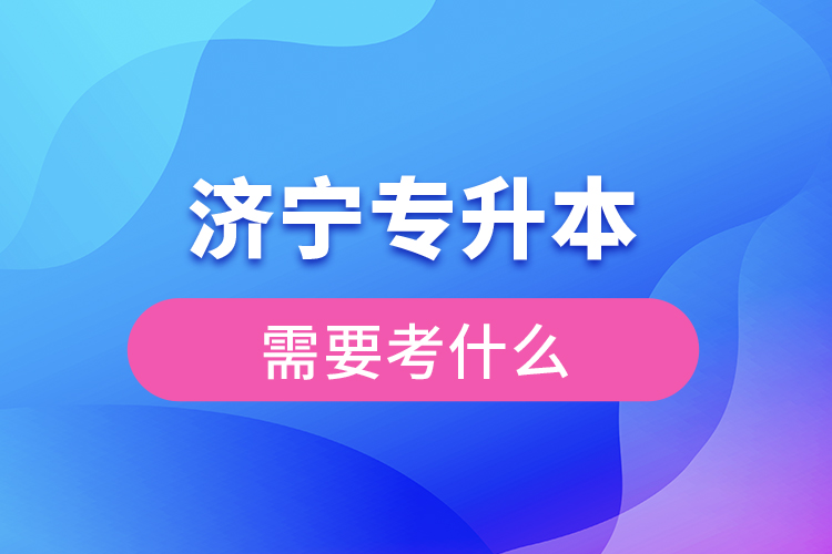 濟寧專升本需要考什么？