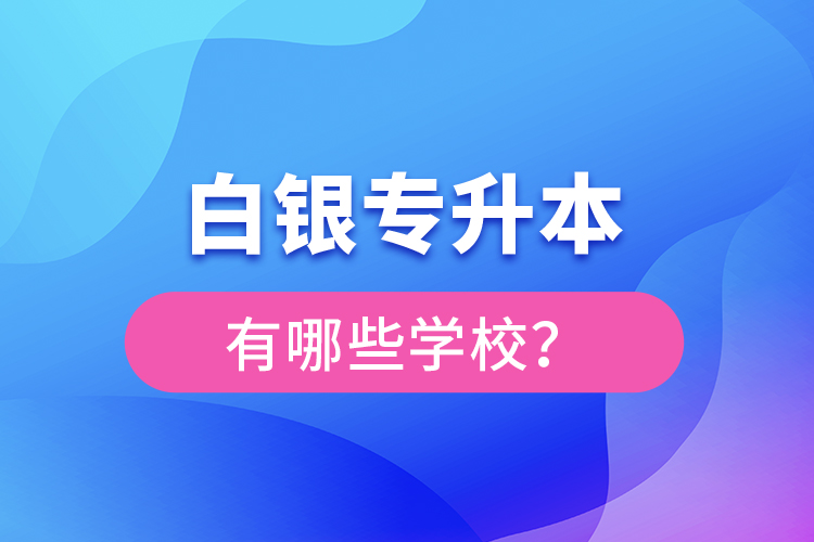 白銀專升本有哪些學校？