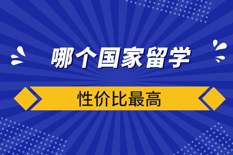 哪個(gè)國(guó)家留學(xué)性價(jià)比最高