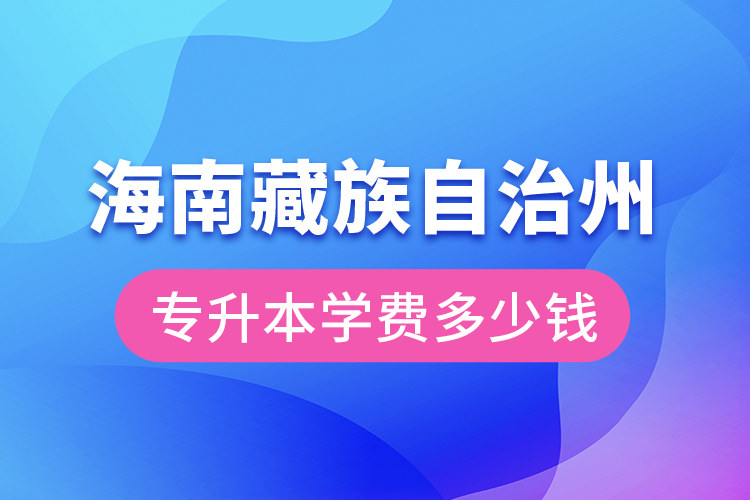 海南藏族自治州專(zhuān)升本學(xué)費(fèi)大概多少錢(qián)？