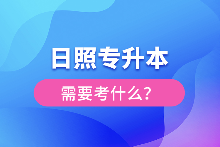 日照專升本需要考什么？