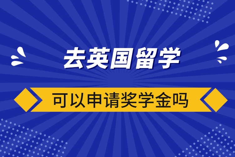 去英國留學(xué)可以申請獎(jiǎng)學(xué)金嗎