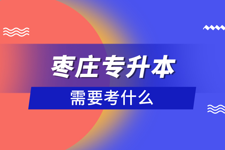 棗莊專升本需要考什么？