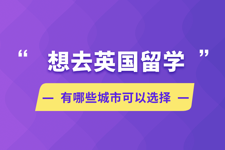 想去英國留學(xué)，有哪些城市可以選擇