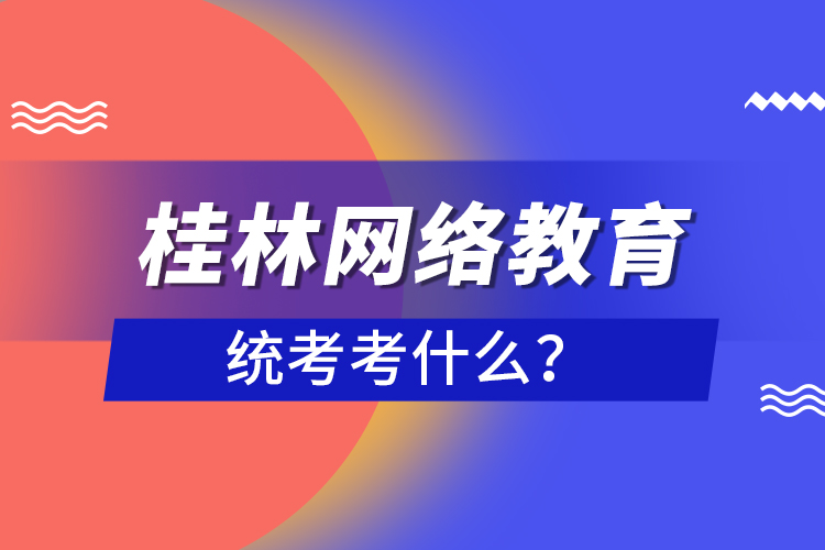 桂林網(wǎng)絡(luò)教育統(tǒng)考考什么？