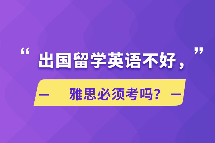 出國留學英語不好，雅思必須考嗎？