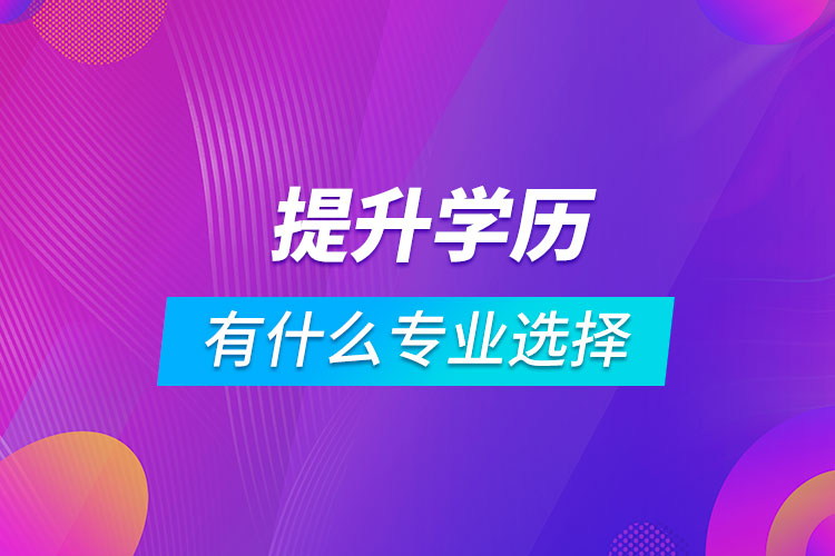 提升學歷有什么專業(yè)可以選擇