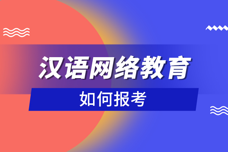 如何報考漢語網(wǎng)絡(luò)教育？