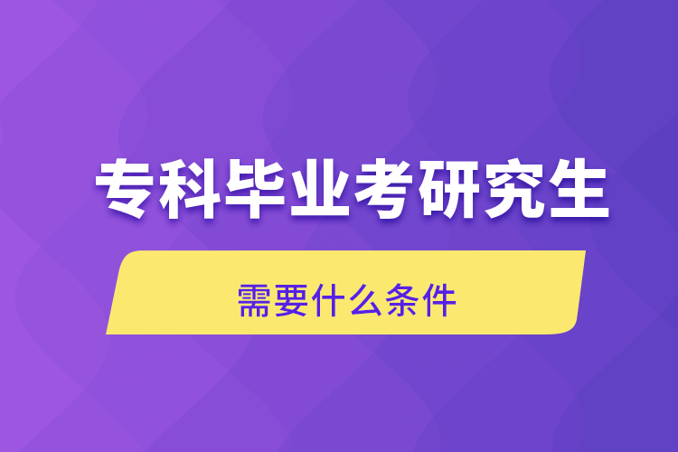 ?？飘厴I(yè)考研究生需要什么條件