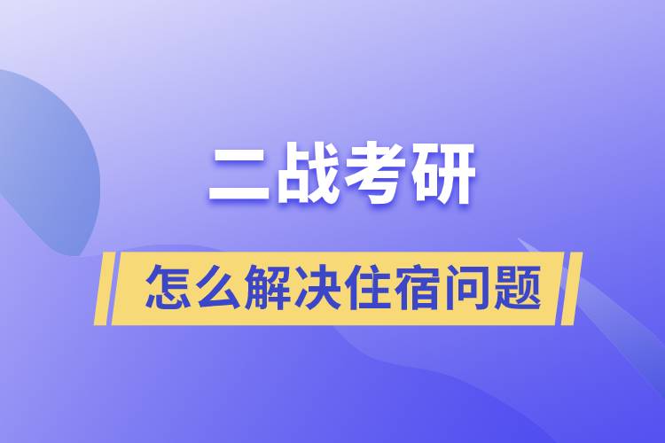 二戰(zhàn)考研怎么解決住宿問題