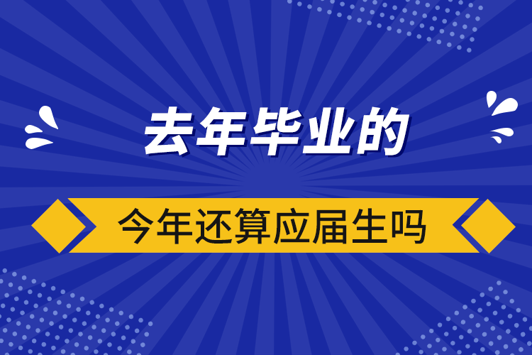 去年畢業(yè)的今年還算應(yīng)屆生嗎