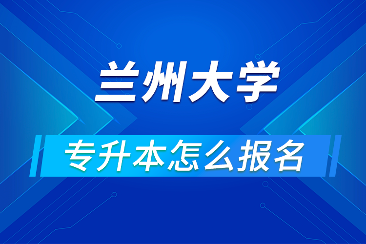 蘭州大學專升本怎么報名