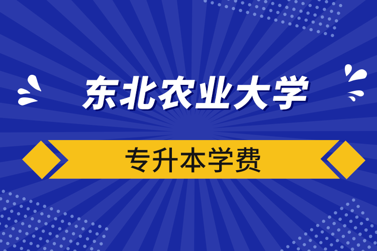 東北農(nóng)業(yè)大學(xué)專升本學(xué)費(fèi)