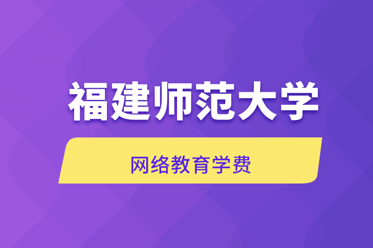 福建師范大學網(wǎng)絡(luò)教育學費