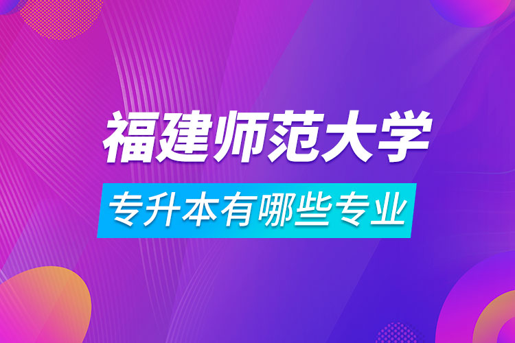 福建師范大學(xué)專升本有哪些專業(yè)