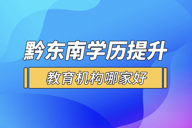 黔東南學(xué)歷提升教育機(jī)構(gòu)哪家好？