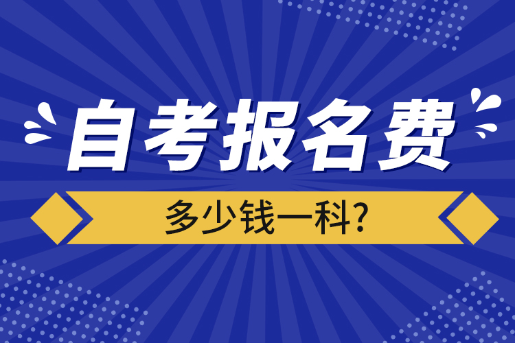 自考報(bào)名費(fèi)多少錢一科?