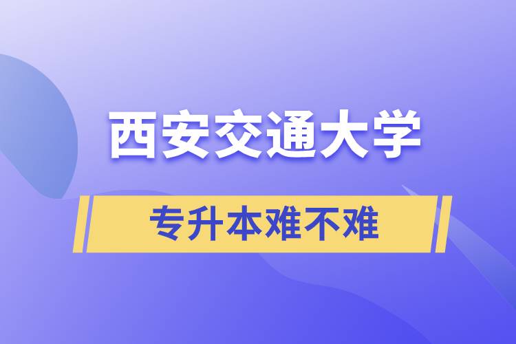 專升本西安交通大學(xué)難不難