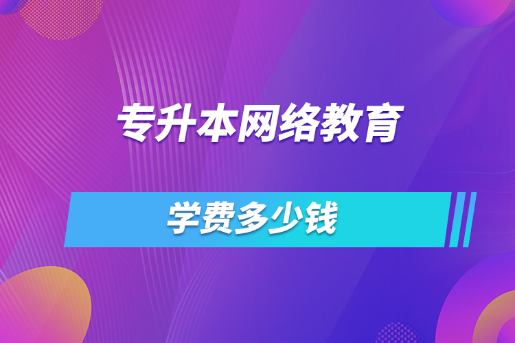 專升本網絡教育學費多少錢