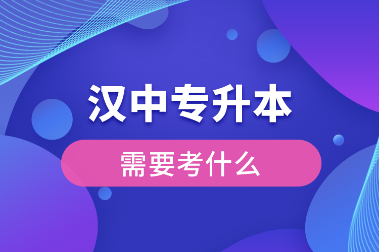 漢中專升本需要考什么？