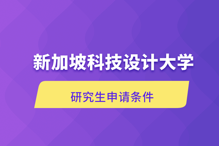 新加坡科技設(shè)計大學研究生申請條件