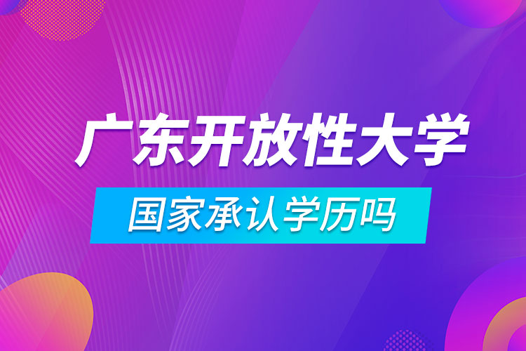 廣東開放性大學(xué)國家承認學(xué)歷嗎