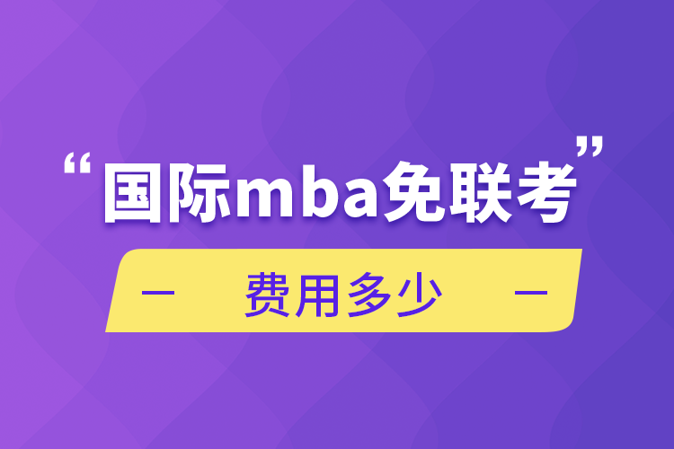 國際mba免聯(lián)考費用多少