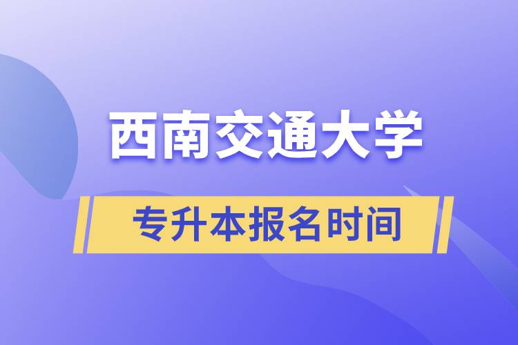 西南交通大學(xué)專升本報(bào)名時(shí)間