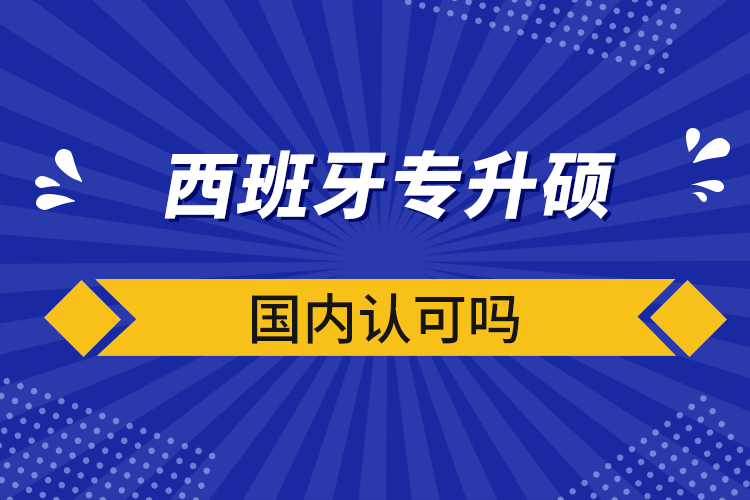 西班牙專升碩國內(nèi)認可嗎