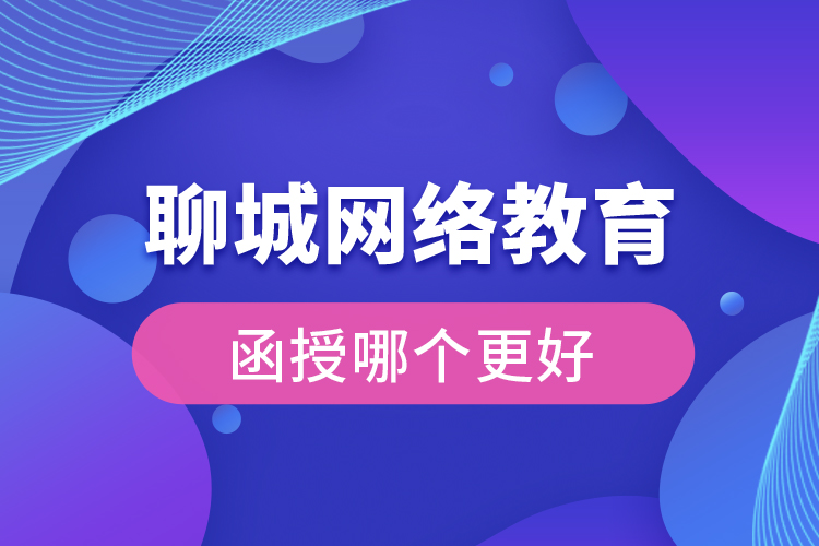 聊城網(wǎng)絡(luò)教育與函授哪個(gè)更好？