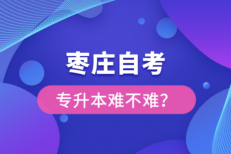 棗莊自考專升本難不難？