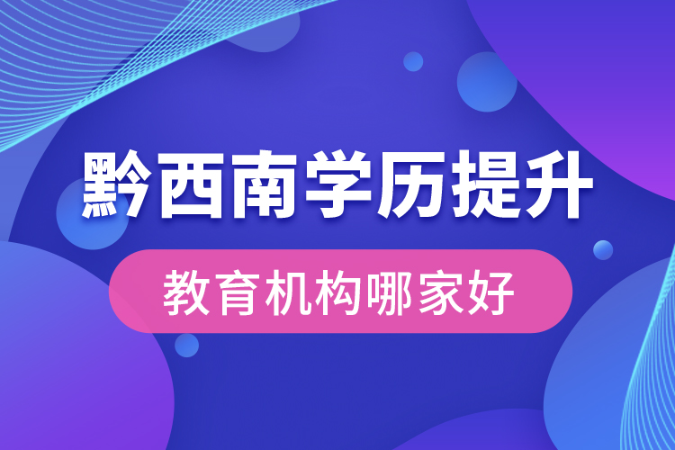 黔西南學(xué)歷提升教育機(jī)構(gòu)哪家好？