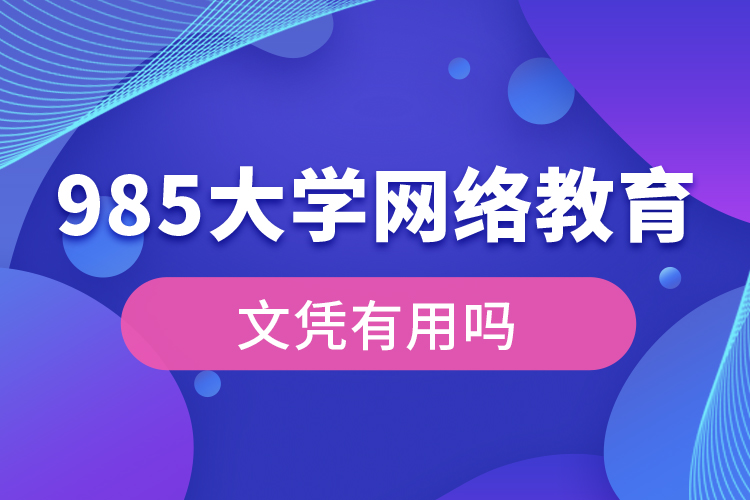 985大學網(wǎng)絡(luò)教育文憑有用嗎