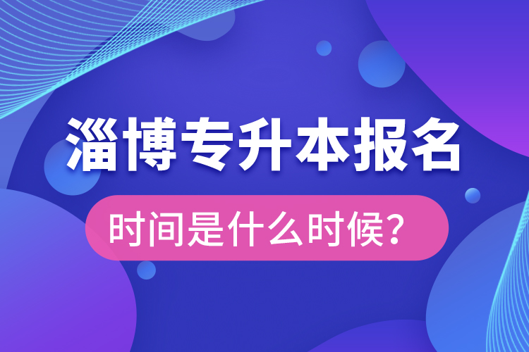 淄博專升本報名時間是什么時候？