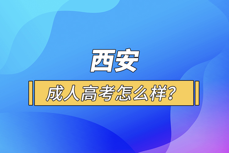 西安成人高考怎么樣？