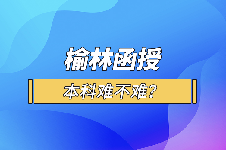 榆林函授本科難不難？