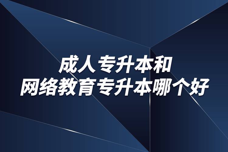 成人專升本和網(wǎng)絡(luò)教育專升本哪個好