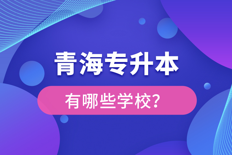 青海專升本有哪些學校？