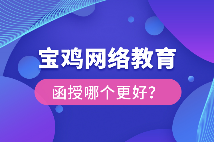 寶雞網(wǎng)絡(luò)教育與函授哪個更好？