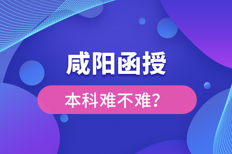 咸陽函授本科難不難？