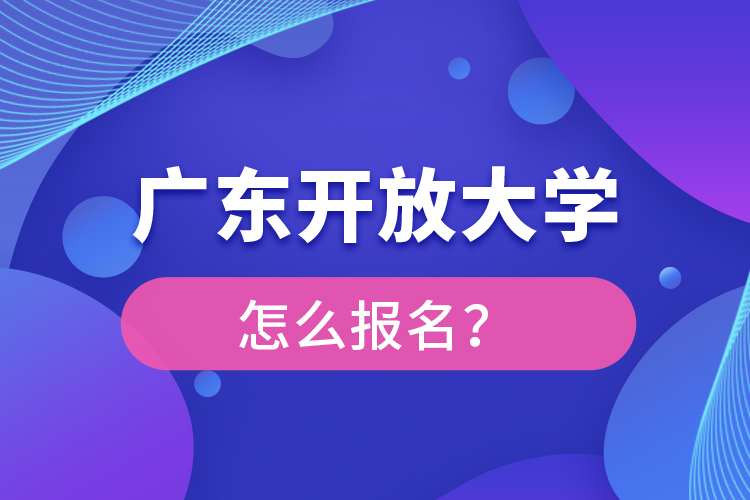 廣東開放大學(xué)怎么報(bào)名？