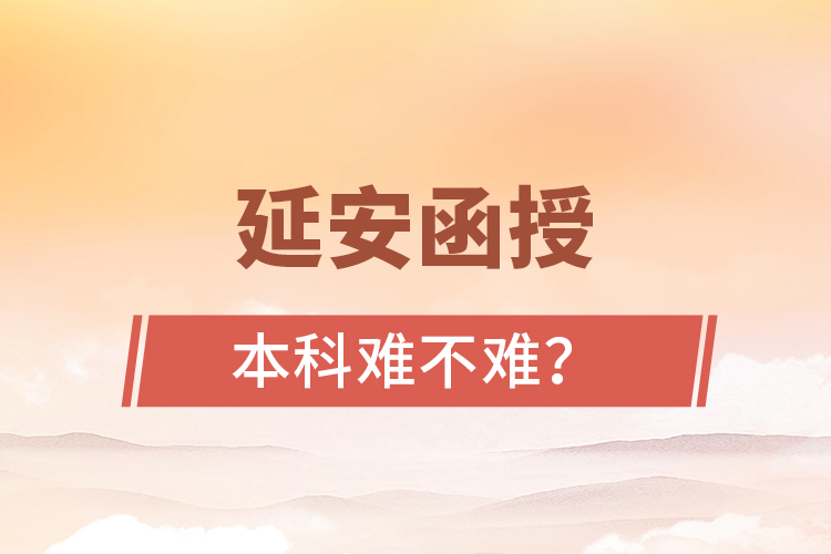 延安函授本科難不難？