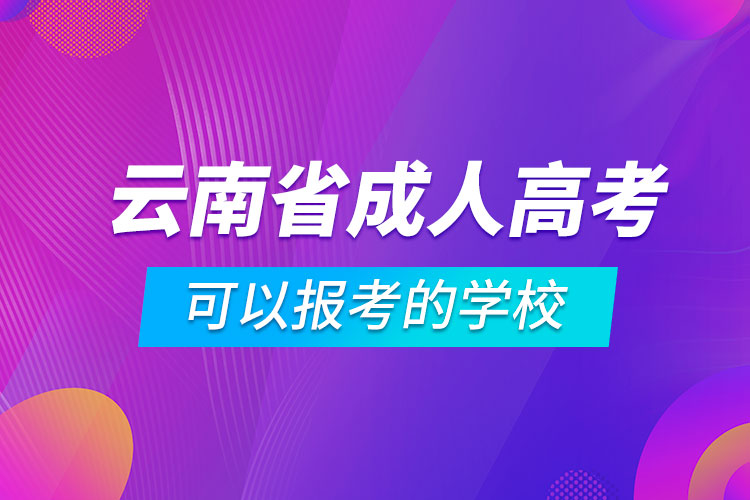 云南省成人高考可以報考的學(xué)校