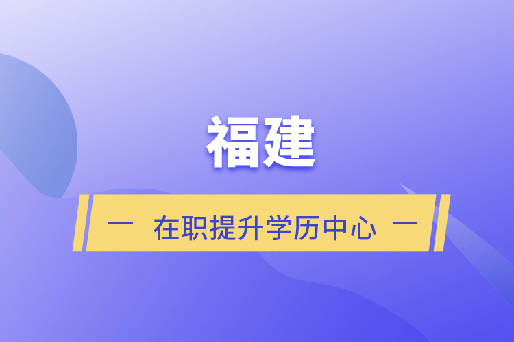 福建在職提升學(xué)歷中心