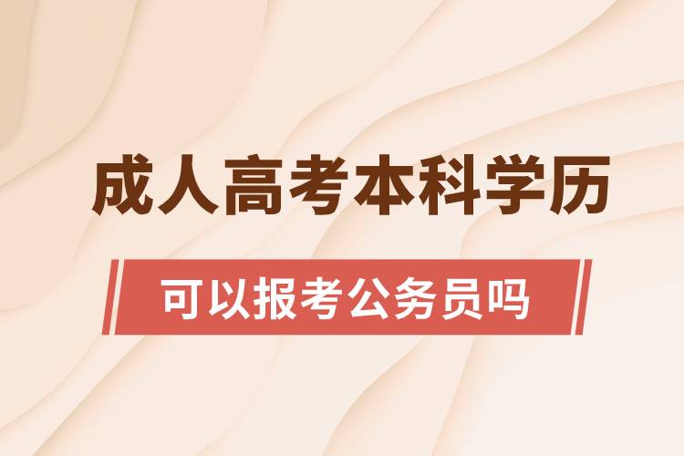 成人高考本科學(xué)歷可以報考公務(wù)員嗎