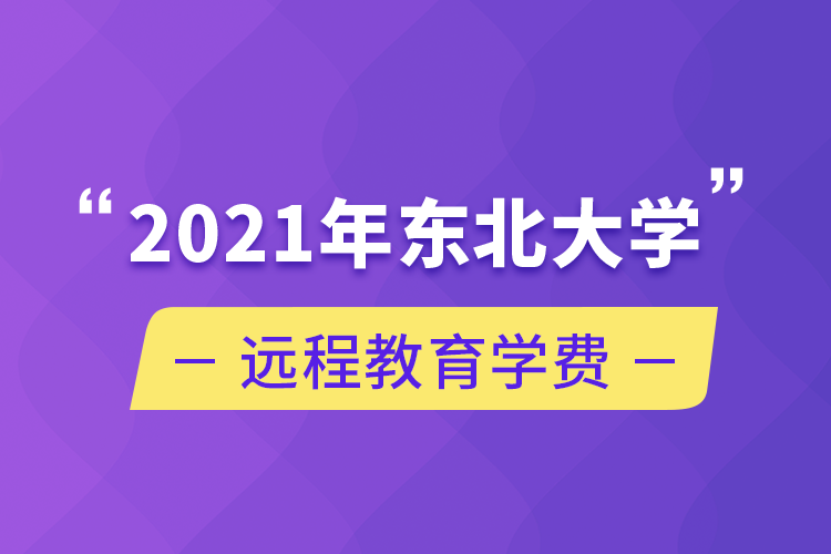 2021年東北大學(xué)遠(yuǎn)程教育學(xué)費