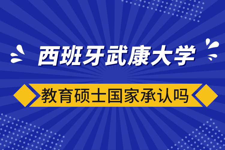 西班牙武康大學(xué)教育碩士國家承認嗎