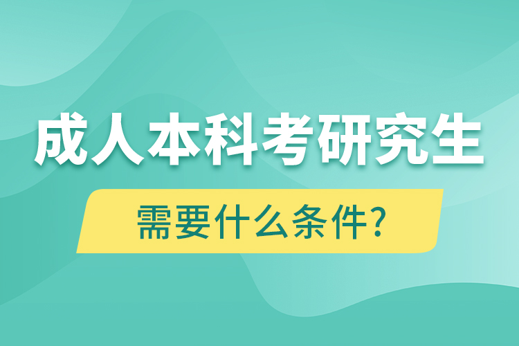 成人本科考研究生需要什么條件?