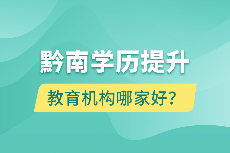 黔南學(xué)歷提升教育機(jī)構(gòu)哪家好？